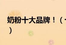 奶粉十大品牌?。ㄊ髧a(chǎn)奶粉的質(zhì)量排名！）