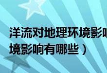 洋流對(duì)地理環(huán)境影響的微型課（洋流對(duì)地理環(huán)境影響有哪些）