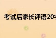 考試后家長(zhǎng)評(píng)語(yǔ)20字（家長(zhǎng)簽意見(jiàn)怎么寫）