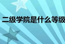 二級學院是什么等級（二級學院是什么意思）