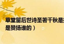 草堂留后世詩圣著千秋是描寫誰的（草堂留后世詩圣著千秋是贊揚誰的）