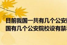 目前我國一共有幾個公安院校設(shè)有禁毒學(xué)本科專業(yè)（目前我國有幾個公安院校設(shè)有禁毒學(xué)本科專業(yè)）