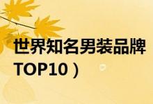 世界知名男裝品牌?。ㄊ澜缡竽醒b品牌排行TOP10）