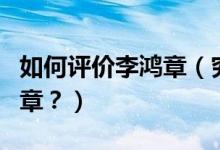 如何評價李鴻章（究竟該如何客觀地評價李鴻章？）