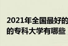 2021年全國最好的?？拼髮W(xué)（2021中國最好的?？拼髮W(xué)有哪些）