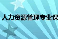 人力資源管理專(zhuān)業(yè)課程有哪些（主要學(xué)什么）