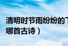 清明時(shí)節(jié)雨紛紛的下一句（清明時(shí)節(jié)雨紛紛是哪首古詩）