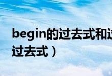 begin的過(guò)去式和過(guò)去分詞是什么（begin的過(guò)去式）