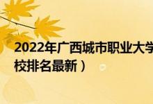 2022年廣西城市職業(yè)大學(xué)排名（2022年廣西最好的專(zhuān)科學(xué)校排名最新）