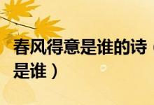 春風(fēng)得意是誰(shuí)的詩(shī)(春風(fēng)得意出自哪首詩(shī)作者是誰(shuí))