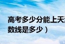 高考多少分能上天津天獅學院（2021錄取分數線是多少）