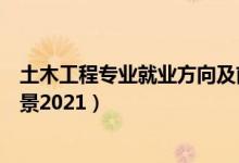 土木工程專(zhuān)業(yè)就業(yè)方向及前景（土木工程專(zhuān)業(yè)就業(yè)方向及前景2021）