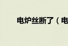 電爐絲斷了（電爐絲斷了怎么辦？）
