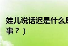 娃兒說話遲是什么原因（寶寶說話晚是怎么回事？）