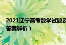 2021遼寧高考數學試題及答案（2021遼寧高考數學試題及答案解析）