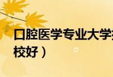 口腔醫(yī)學專業(yè)大學排名2021（學牙醫(yī)哪個學校好）