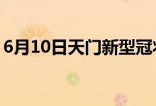 6月10日天門(mén)新型冠狀病毒肺炎疫情最新消息