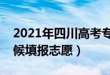 2021年四川高考?？浦驹柑顖?bào)時(shí)間（什么時(shí)候填報(bào)志愿）