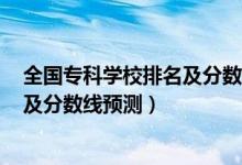 全國(guó)?？茖W(xué)校排名及分?jǐn)?shù)線2020（2022全國(guó)?？茖W(xué)校排名及分?jǐn)?shù)線預(yù)測(cè)）