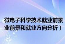 微電子科學技術就業(yè)前景（2022年微電子科學與工程專業(yè)就業(yè)前景和就業(yè)方向分析）
