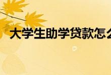 大學生助學貸款怎么還（還款方式有哪些）