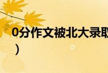 0分作文被北大錄取（高考零分作文轟動(dòng)全國(guó)）