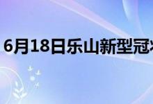 6月18日樂(lè)山新型冠狀病毒肺炎疫情最新消息