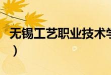 無錫工藝職業(yè)技術(shù)學院怎么樣（設(shè)有哪些專業(yè)）