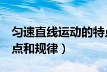 勻速直線運(yùn)動的特點(diǎn)4個（勻速直線運(yùn)動的特點(diǎn)和規(guī)律）