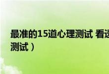 最準(zhǔn)的15道心理測試 看透你的內(nèi)心（史上最準(zhǔn)的15道心理測試）