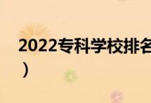 2022?？茖W(xué)校排名（最好的高職院校有哪些）