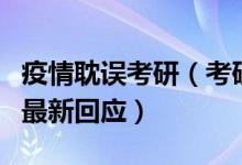 疫情耽誤考研（考研因疫情受阻怎么辦？官方最新回應(yīng)）