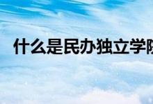 什么是民辦獨(dú)立學(xué)院（什么是民辦高校？）