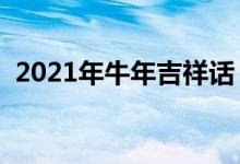2021年牛年吉祥話(huà)（最新牛年四字祝福語(yǔ)）