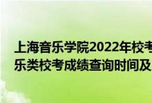 上海音樂學(xué)院2022年校考成績(jī)公布（2021上海音樂學(xué)院音樂類?？汲煽?jī)查詢時(shí)間及入口）