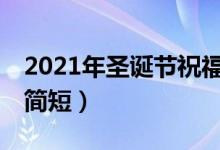 2021年圣誕節(jié)祝福語簡(jiǎn)短10字（圣誕節(jié)祝福簡(jiǎn)短）