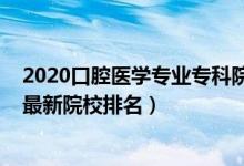 2020口腔醫(yī)學(xué)專業(yè)?？圃盒Ｅ琶?022中國(guó)口腔醫(yī)學(xué)專業(yè)最新院校排名）