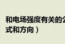 和電場(chǎng)強(qiáng)度有關(guān)的公式（電場(chǎng)強(qiáng)度的定義、公式和方向）