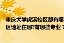 重慶大學(xué)虎溪校區(qū)都有哪些學(xué)院?（2022年重慶大學(xué)虎溪校區(qū)地址在哪?有哪些專業(yè)？）