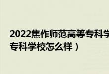 2022焦作師范高等?？茖W(xué)校單招專業(yè)（2022焦作師范高等?？茖W(xué)校怎么樣）
