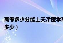 高考多少分能上天津醫(yī)學(xué)高等?？茖W(xué)校（2020錄取分數(shù)線是多少）