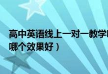 高中英語線上一對一教學哪個平臺好（高中英語一對一網(wǎng)課哪個效果好）