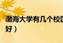 渤海大學有幾個校區(qū)及校區(qū)地址（哪個校區(qū)最好）