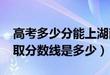 高考多少分能上湖南涉外經(jīng)濟學(xué)院（2020錄取分?jǐn)?shù)線是多少）
