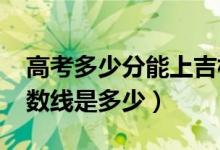 高考多少分能上吉林師范大學（2020錄取分數線是多少）