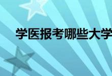 學(xué)醫(yī)報考哪些大學(xué)（醫(yī)學(xué)類院校有哪些）