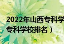 2022年山西?？茖W(xué)校排名（2022年山西十大?？茖W(xué)校排名）