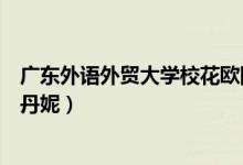 廣東外語(yǔ)外貿(mào)大學(xué)?；W陽(yáng)柳穗（廣東外語(yǔ)外貿(mào)大學(xué)校花鄭丹妮）