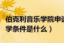 伯克利音樂學(xué)院申請(qǐng)條件（伯克利音樂學(xué)院入學(xué)條件是什么）