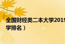 全國(guó)財(cái)經(jīng)類二本大學(xué)2019年排名（2022全國(guó)財(cái)經(jīng)類二本大學(xué)排名）